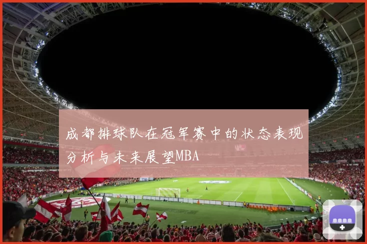 成都排球队在冠军赛中的状态表现分析与未来展望MBA