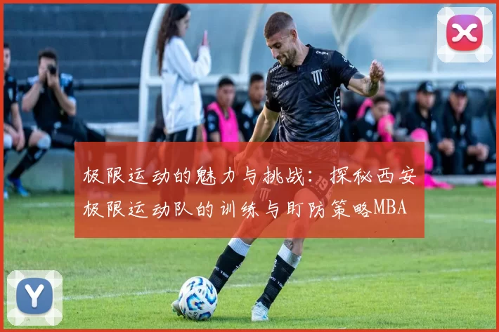 极限运动的魅力与挑战：探秘西安极限运动队的训练与盯防策略MBA