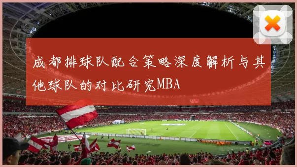 成都排球队配合策略深度解析与其他球队的对比研究MBA