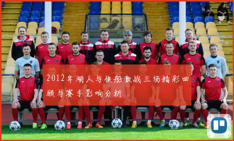 2012年湖人与快船激战三场精彩回顾与赛季影响分析