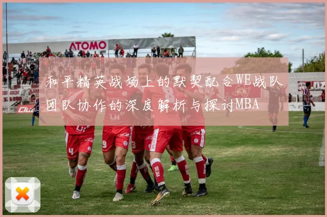 和平精英战场上的默契配合WE战队团队协作的深度解析与探讨MBA