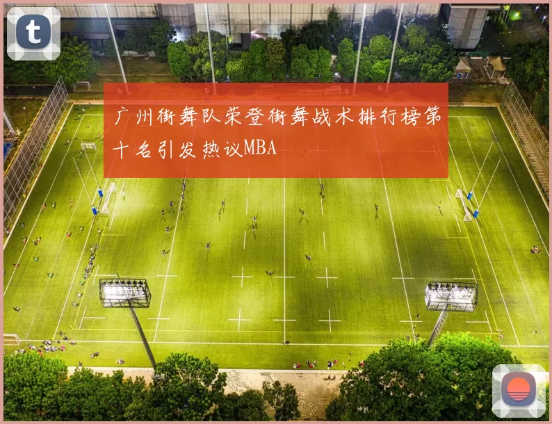 广州街舞队荣登街舞战术排行榜第十名引发热议MBA