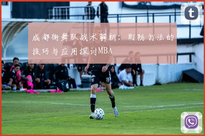 成都街舞队战术解析：盯防打法的技巧与应用探讨MBA