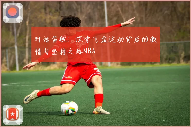 对话黄敏：探索飞盘运动背后的激情与坚持之路MBA