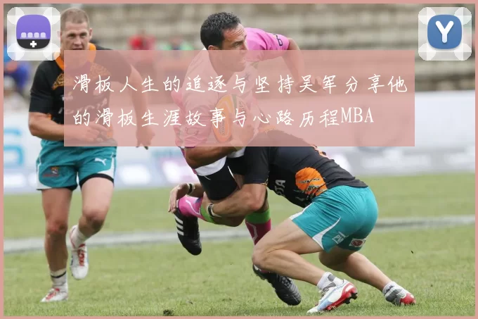 滑板人生的追逐与坚持吴军分享他的滑板生涯故事与心路历程MBA