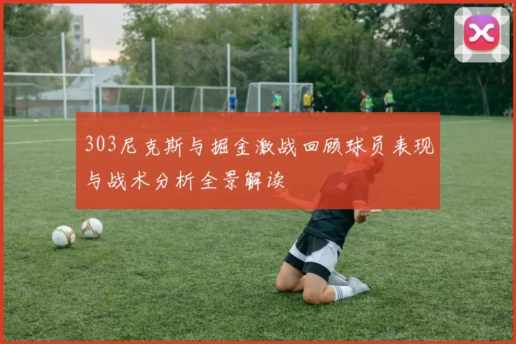 303尼克斯与掘金激战回顾球员表现与战术分析全景解读