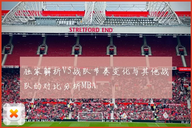 独家解析V5战队节奏变化与其他战队的对比分析MBA