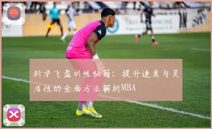 科学飞盘训练秘籍：提升速度与灵活性的全面方法解析MBA