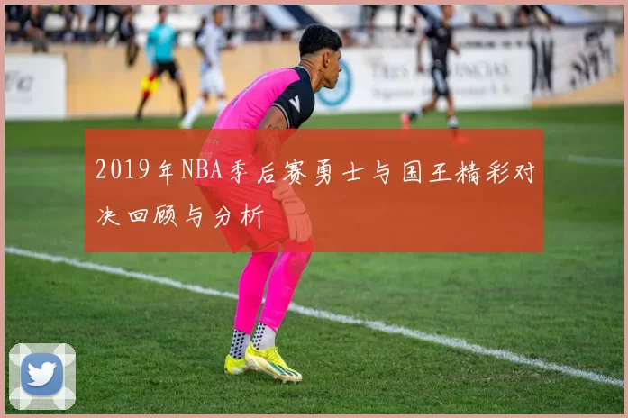 2019年NBA季后赛勇士与国王精彩对决回顾与分析