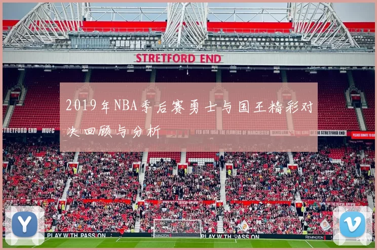 2019年NBA季后赛勇士与国王精彩对决回顾与分析