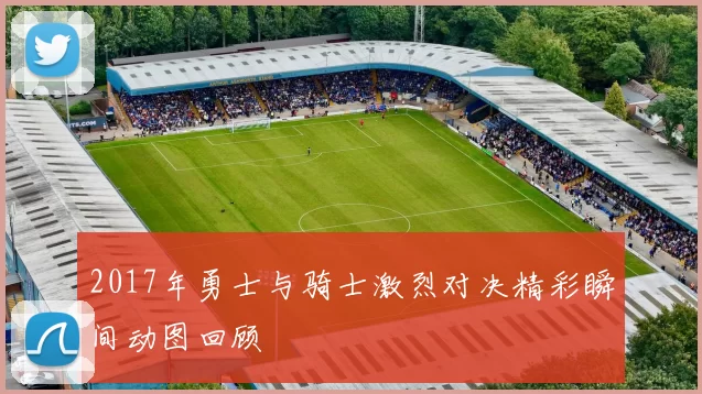 2017年勇士与骑士激烈对决精彩瞬间动图回顾